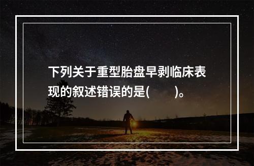 下列关于重型胎盘早剥临床表现的叙述错误的是(　　)。