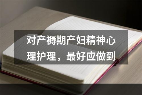 对产褥期产妇精神心理护理，最好应做到