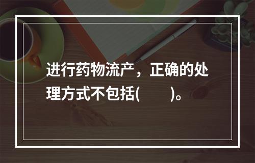 进行药物流产，正确的处理方式不包括(　　)。