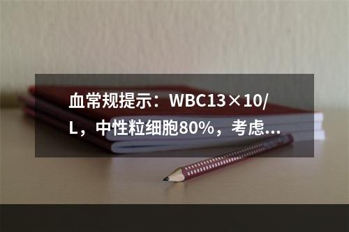 血常规提示：WBC13×10/L，中性粒细胞80%，考虑可能