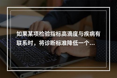 如果某项检验指标高滴度与疾病有联系时，将诊断标准降低一个稀释