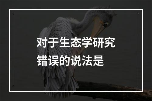 对于生态学研究错误的说法是