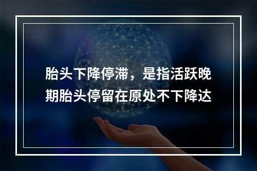 胎头下降停滞，是指活跃晚期胎头停留在原处不下降达