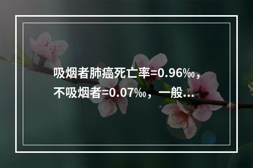 吸烟者肺癌死亡率=0.96‰，不吸烟者=0.07‰，一般人群