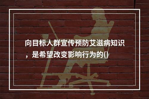 向目标人群宣传预防艾滋病知识，是希望改变影响行为的()