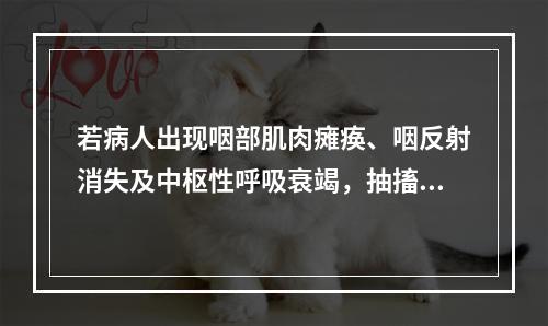 若病人出现咽部肌肉瘫痪、咽反射消失及中枢性呼吸衰竭，抽搐，应