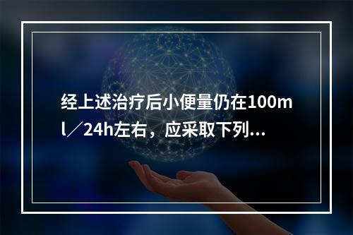 经上述治疗后小便量仍在100ml／24h左右，应采取下列何种