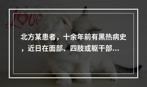 北方某患者，十余年前有黑热病史，近日在面部、四肢或躯干部有皮