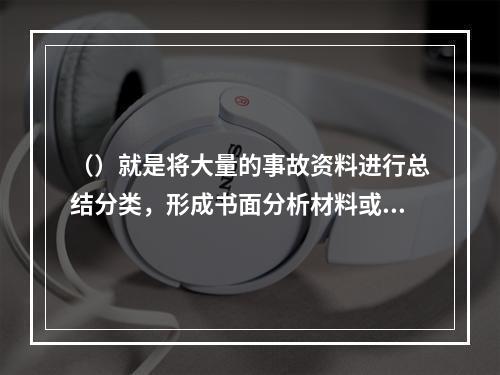 （）就是将大量的事故资料进行总结分类，形成书面分析材料或填入