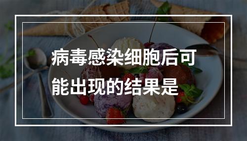 病毒感染细胞后可能出现的结果是