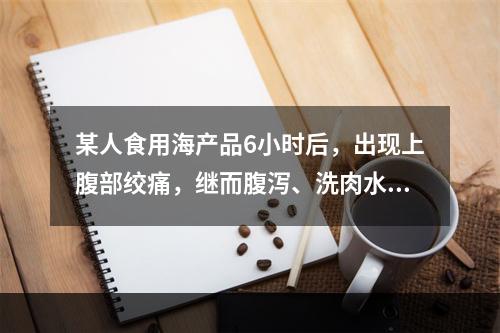 某人食用海产品6小时后，出现上腹部绞痛，继而腹泻、洗肉水样便