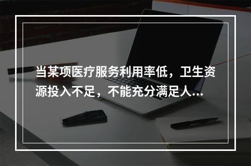 当某项医疗服务利用率低，卫生资源投入不足，不能充分满足人群的