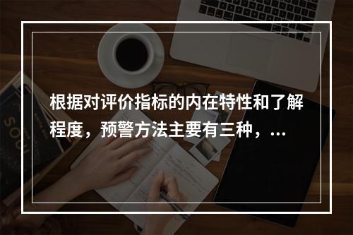 根据对评价指标的内在特性和了解程度，预警方法主要有三种，下列