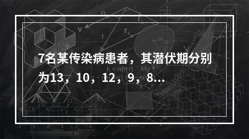 7名某传染病患者，其潜伏期分别为13，10，12，9，8，1