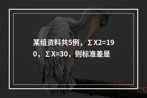 某组资料共5例，∑X2=190，∑X=30，则标准差是