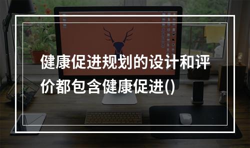 健康促进规划的设计和评价都包含健康促进()