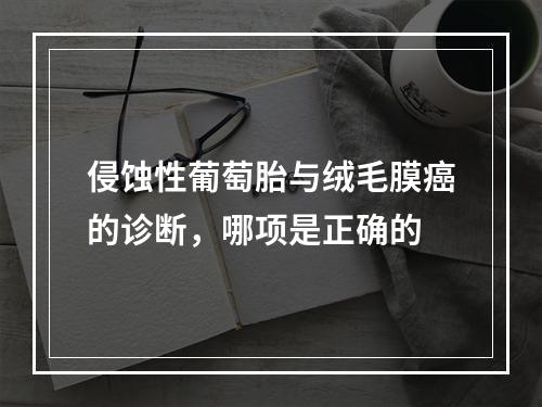 侵蚀性葡萄胎与绒毛膜癌的诊断，哪项是正确的