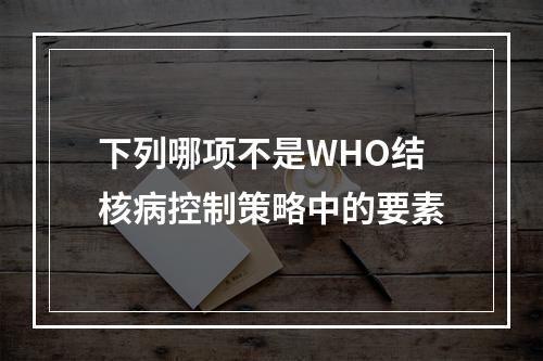 下列哪项不是WHO结核病控制策略中的要素