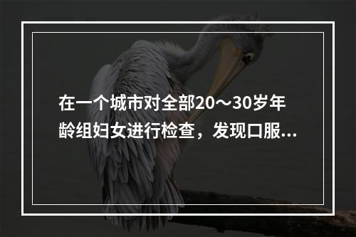 在一个城市对全部20～30岁年龄组妇女进行检查，发现口服避孕