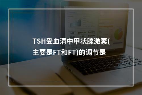 TSH受血清中甲状腺激素(主要是FT和FT)的调节是