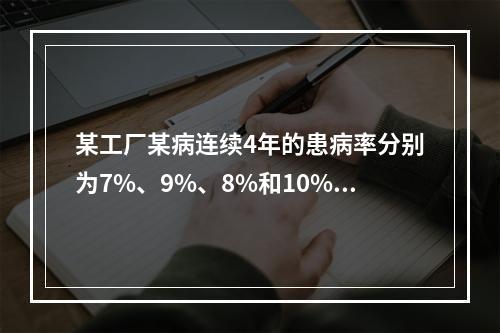 某工厂某病连续4年的患病率分别为7%、9%、8%和10%，则