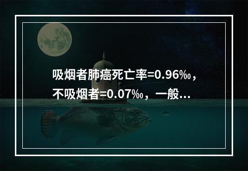 吸烟者肺癌死亡率=0.96‰，不吸烟者=0.07‰，一般人群