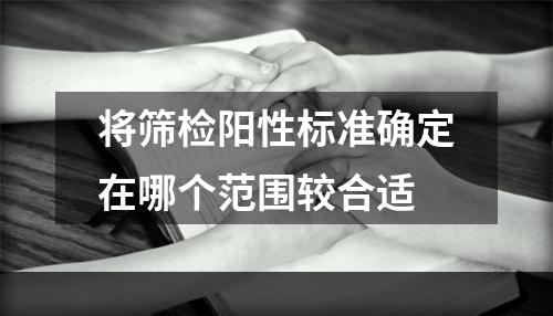 将筛检阳性标准确定在哪个范围较合适