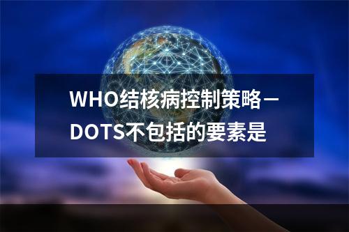 WHO结核病控制策略－DOTS不包括的要素是