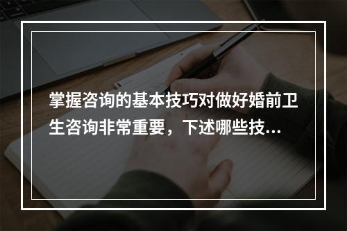 掌握咨询的基本技巧对做好婚前卫生咨询非常重要，下述哪些技巧并