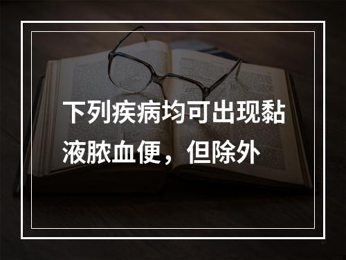 下列疾病均可出现黏液脓血便，但除外