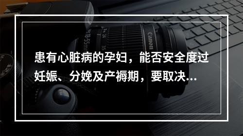 患有心脏病的孕妇，能否安全度过妊娠、分娩及产褥期，要取决于