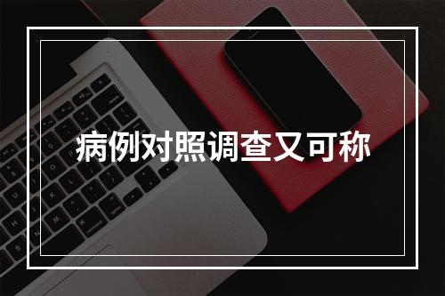 病例对照调查又可称