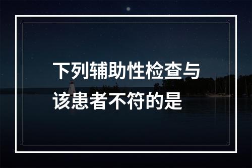 下列辅助性检查与该患者不符的是