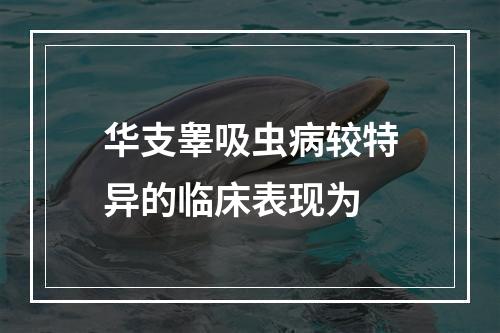 华支睾吸虫病较特异的临床表现为