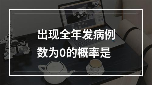 出现全年发病例数为0的概率是