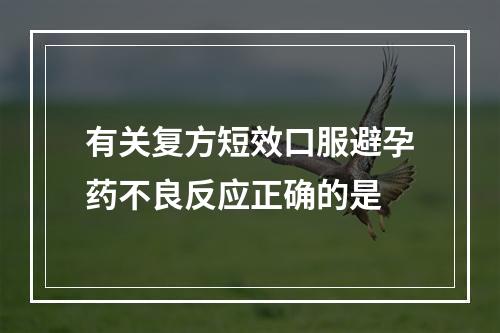 有关复方短效口服避孕药不良反应正确的是