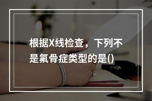 根据X线检查，下列不是氟骨症类型的是()