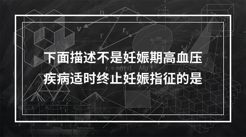 下面描述不是妊娠期高血压疾病适时终止妊娠指征的是