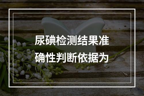 尿碘检测结果准确性判断依据为