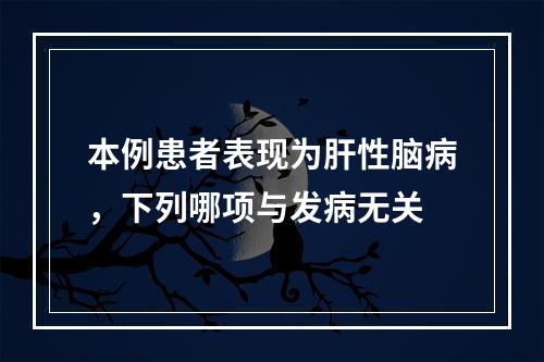 本例患者表现为肝性脑病，下列哪项与发病无关