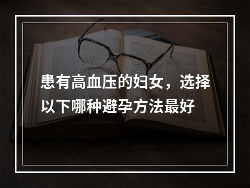 患有高血压的妇女，选择以下哪种避孕方法最好