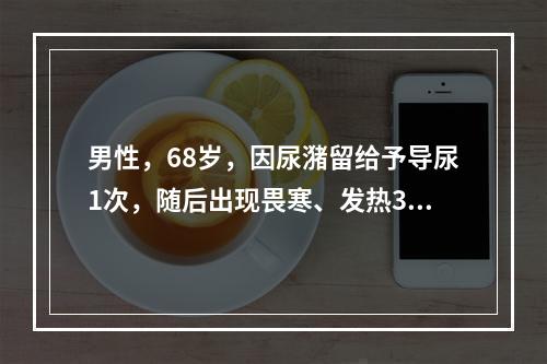 男性，68岁，因尿潴留给予导尿1次，随后出现畏寒、发热3天，