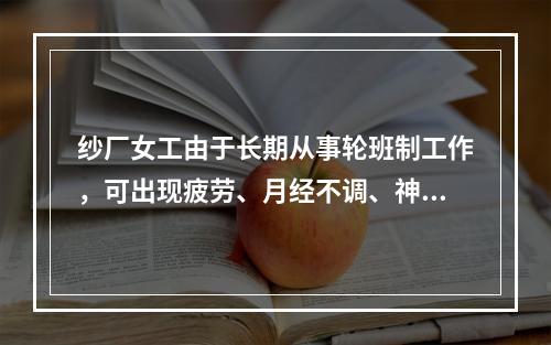 纱厂女工由于长期从事轮班制工作，可出现疲劳、月经不调、神经性