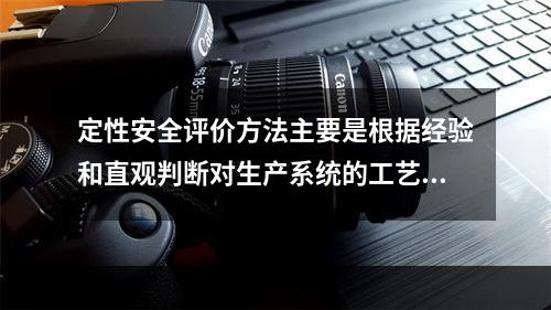 定性安全评价方法主要是根据经验和直观判断对生产系统的工艺、设