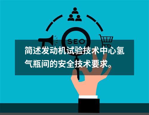 简述发动机试验技术中心氢气瓶间的安全技术要求。