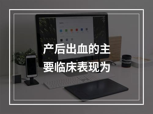 产后出血的主要临床表现为