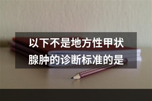 以下不是地方性甲状腺肿的诊断标准的是