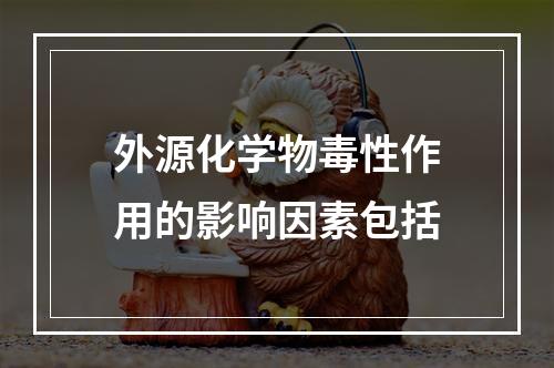 外源化学物毒性作用的影响因素包括