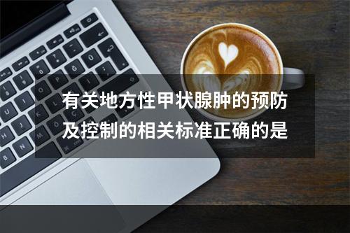 有关地方性甲状腺肿的预防及控制的相关标准正确的是