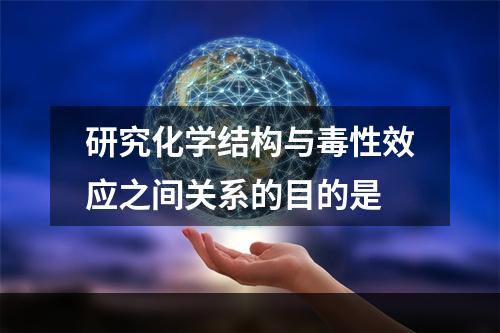 研究化学结构与毒性效应之间关系的目的是